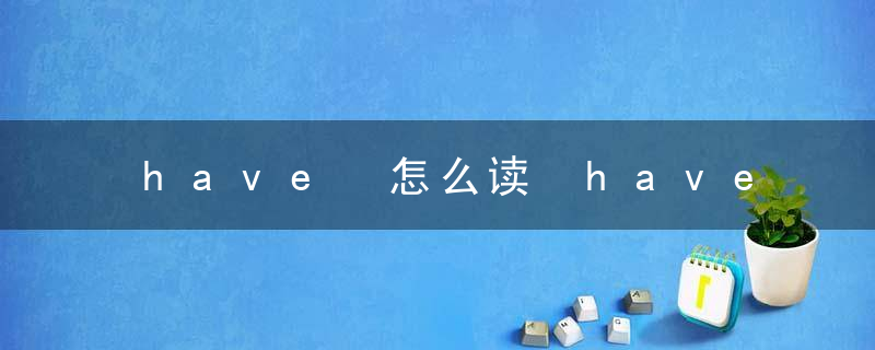 have 怎么读 have的意思